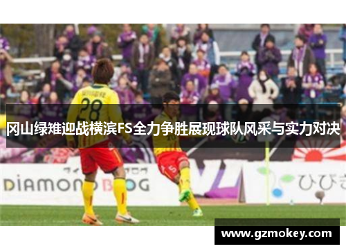 冈山绿雉迎战横滨FS全力争胜展现球队风采与实力对决