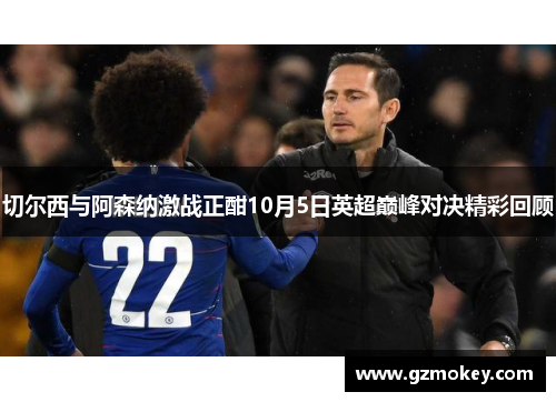 切尔西与阿森纳激战正酣10月5日英超巅峰对决精彩回顾