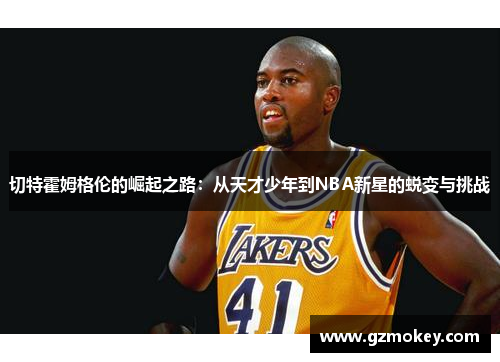 切特霍姆格伦的崛起之路：从天才少年到NBA新星的蜕变与挑战