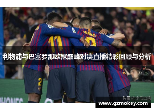利物浦与巴塞罗那欧冠巅峰对决直播精彩回顾与分析