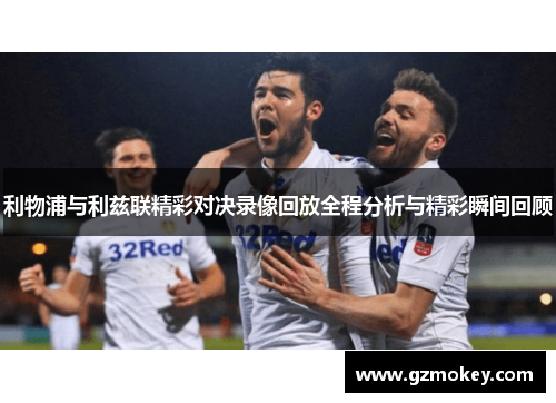 利物浦与利兹联精彩对决录像回放全程分析与精彩瞬间回顾