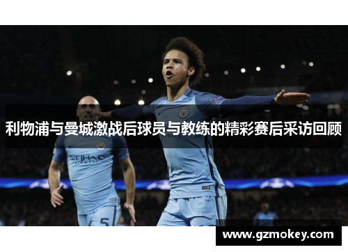 利物浦与曼城激战后球员与教练的精彩赛后采访回顾