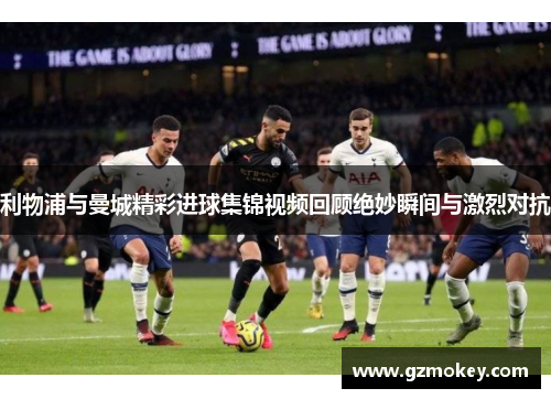 利物浦与曼城精彩进球集锦视频回顾绝妙瞬间与激烈对抗