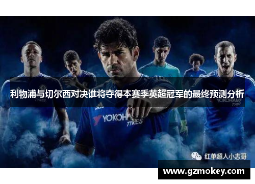利物浦与切尔西对决谁将夺得本赛季英超冠军的最终预测分析