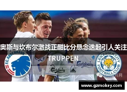 奥斯与坎布尔激战正酣比分悬念迭起引人关注