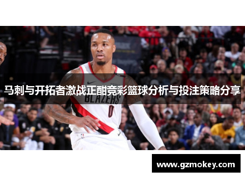 马刺与开拓者激战正酣竞彩篮球分析与投注策略分享